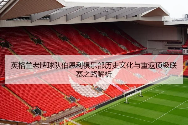 英格兰老牌球队伯恩利俱乐部历史文化与重返顶级联赛之路解析