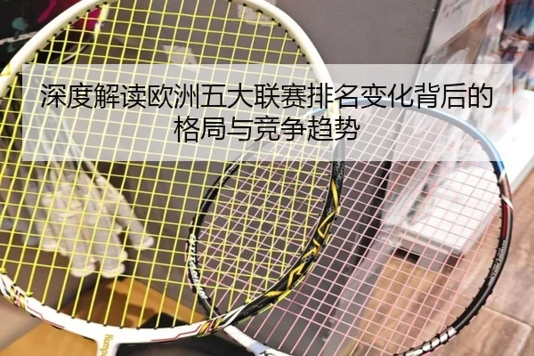 深度解读欧洲五大联赛排名变化背后的格局与竞争趋势