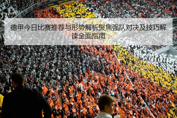 德甲今日比赛推荐与形势解析聚焦强队对决及技巧解读全面指南