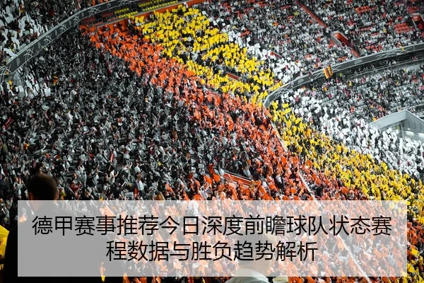 德甲赛事推荐今日深度前瞻球队状态赛程数据与胜负趋势解析