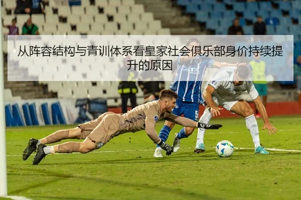 从阵容结构与青训体系看皇家社会俱乐部身价持续提升的原因
