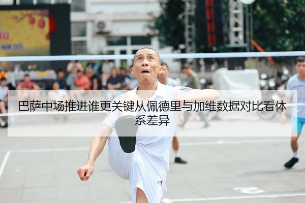 巴萨中场推进谁更关键从佩德里与加维数据对比看体系差异