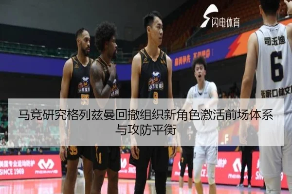 马竞研究格列兹曼回撤组织新角色激活前场体系与攻防平衡